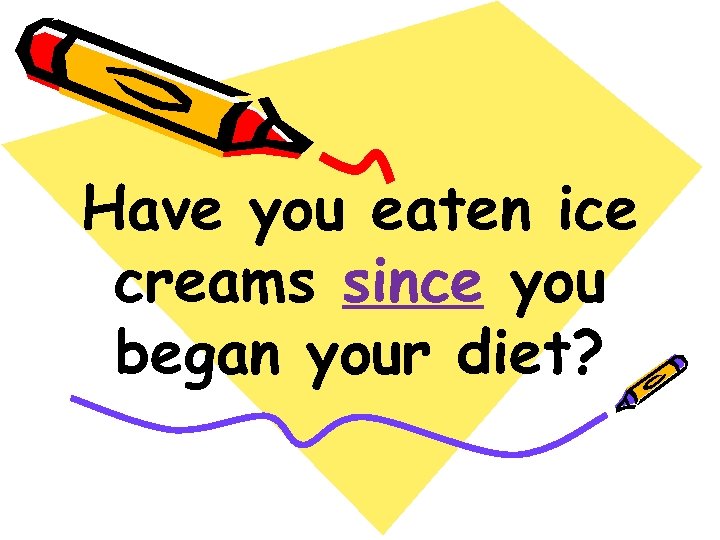Have you eaten ice creams since you began your diet? 