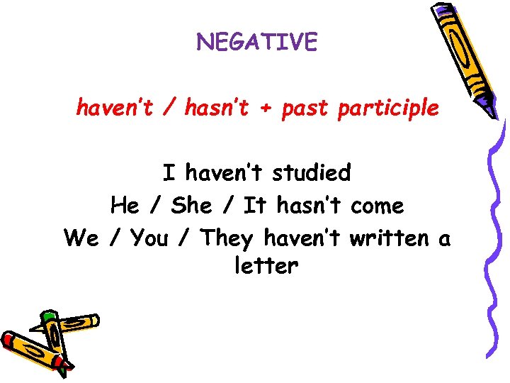 NEGATIVE haven’t / hasn’t + past participle I haven’t studied He / She /