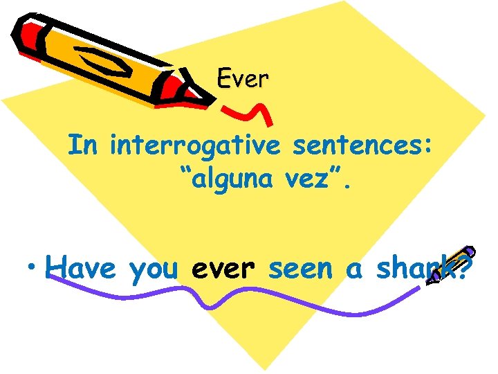 Ever In interrogative sentences: “alguna vez”. • Have you ever seen a shark? 