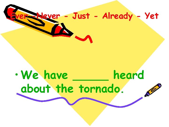 Ever -Never - Just - Already - Yet • We have _____ heard about