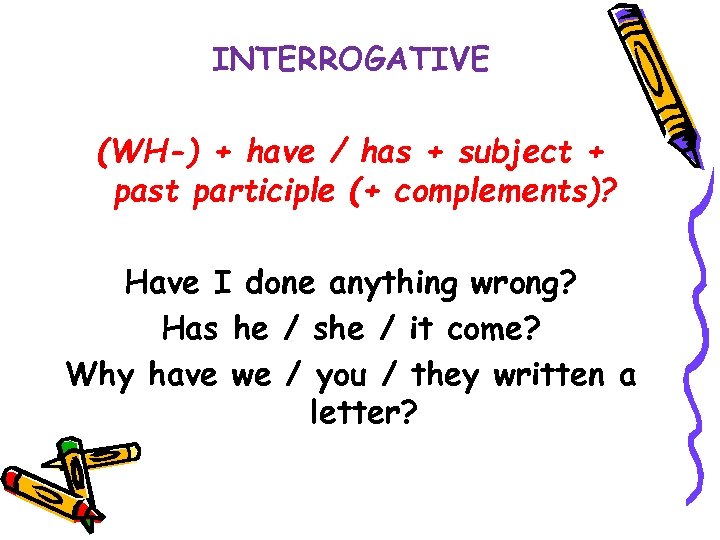 INTERROGATIVE (WH-) + have / has + subject + past participle (+ complements)? Have