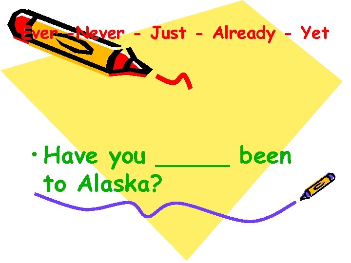 Ever -Never - Just - Already - Yet • Have you _____ been to