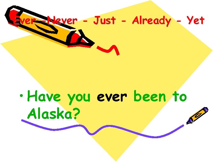 Ever -Never - Just - Already - Yet • Have you ever been to