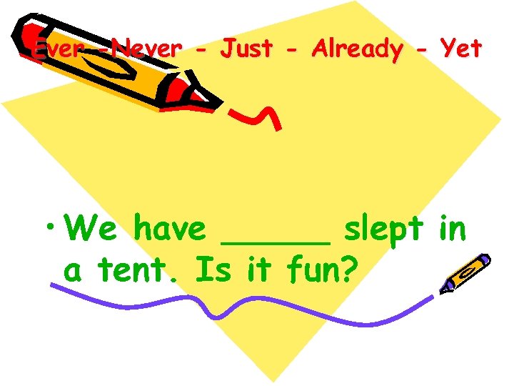 Ever -Never - Just - Already - Yet • We have _____ slept in