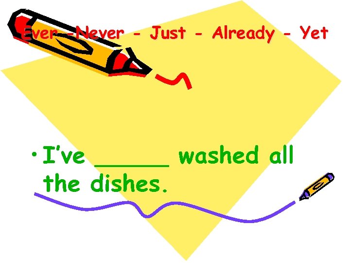 Ever -Never - Just - Already - Yet • I’ve _____ washed all the