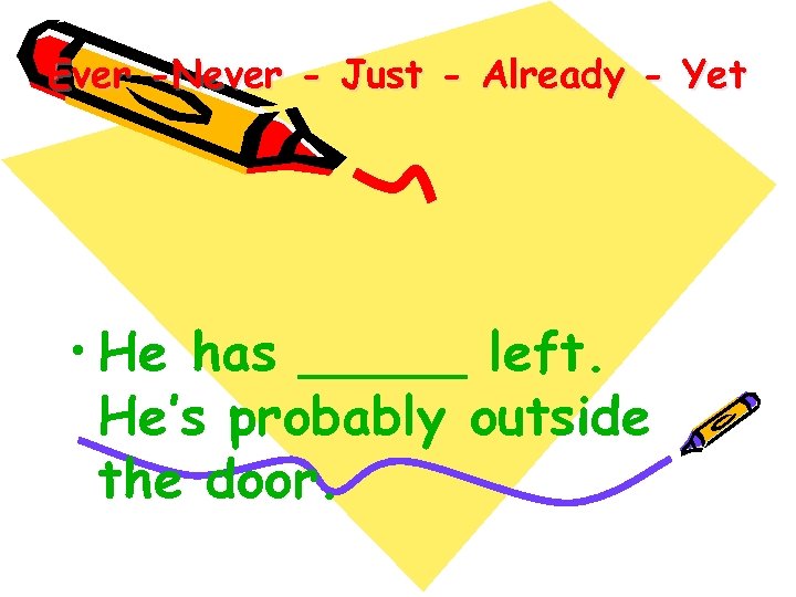 Ever -Never - Just - Already - Yet • He has _____ left. He’s