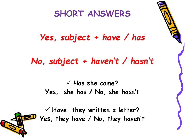 SHORT ANSWERS Yes, subject + have / has No, subject + haven’t / hasn’t