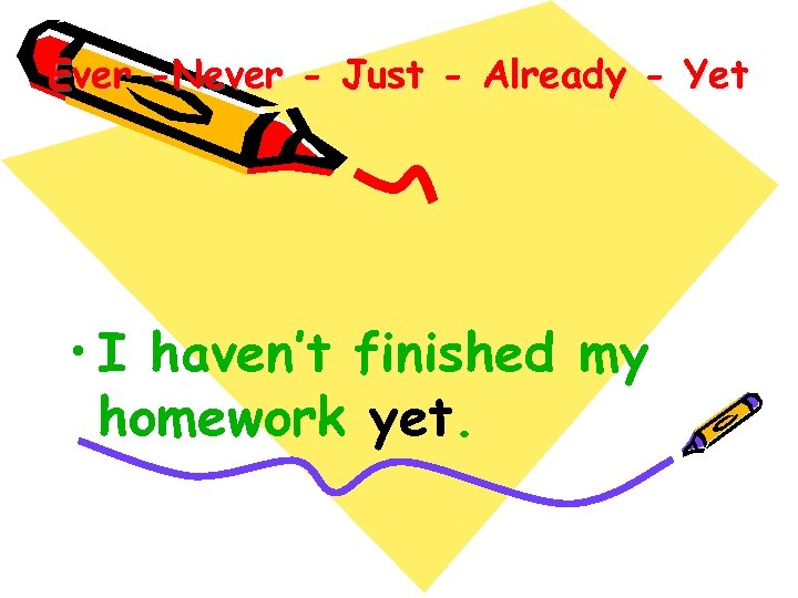 Ever -Never - Just - Already - Yet • I haven’t finished my homework