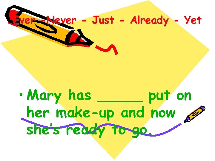 Ever -Never - Just - Already - Yet • Mary has _____ put on