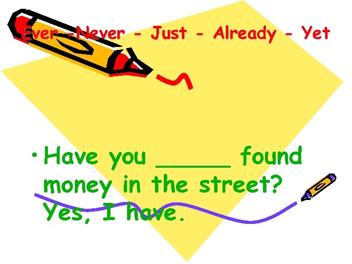 Ever -Never - Just - Already - Yet • Have you _____ found money