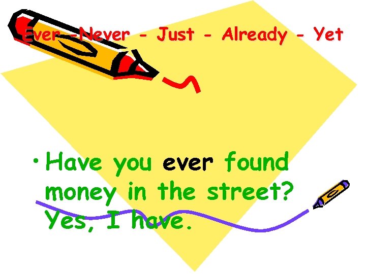 Ever -Never - Just - Already - Yet • Have you ever found money