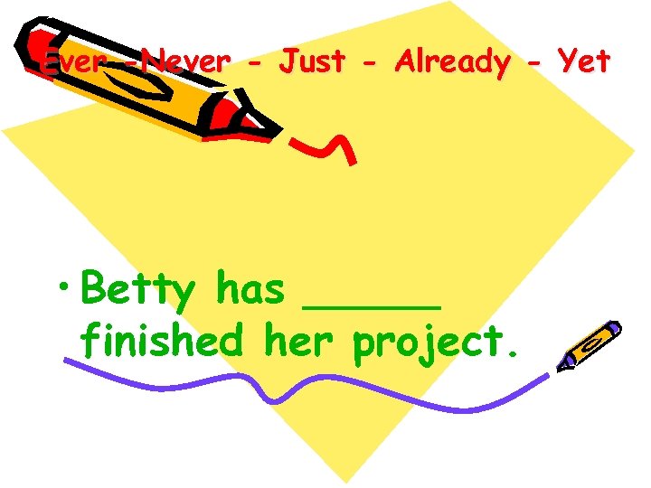 Ever -Never - Just - Already - Yet • Betty has _____ finished her