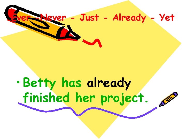 Ever -Never - Just - Already - Yet • Betty has already finished her
