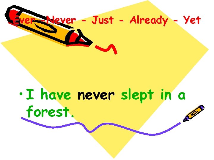 Ever -Never - Just - Already - Yet • I have never slept in