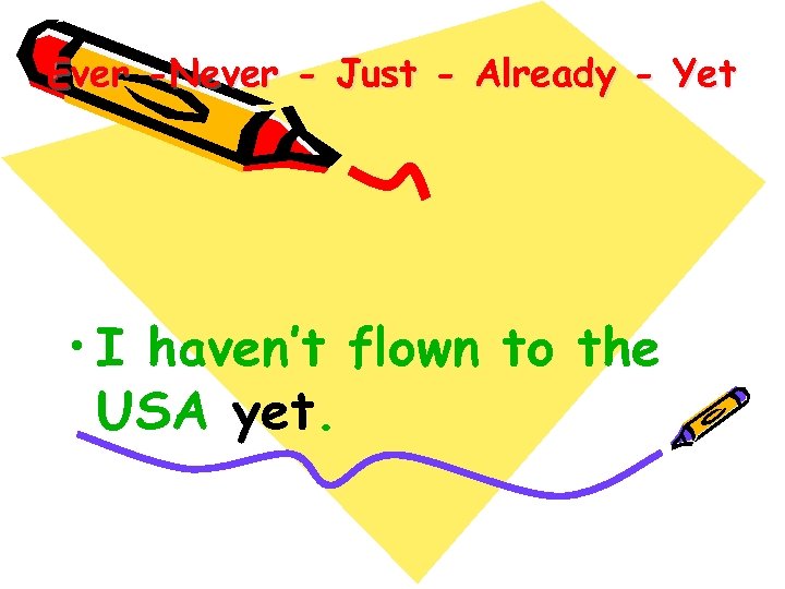 Ever -Never - Just - Already - Yet • I haven’t flown to the