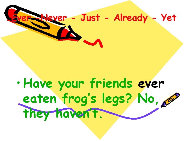 Ever -Never - Just - Already - Yet • Have your friends ever eaten