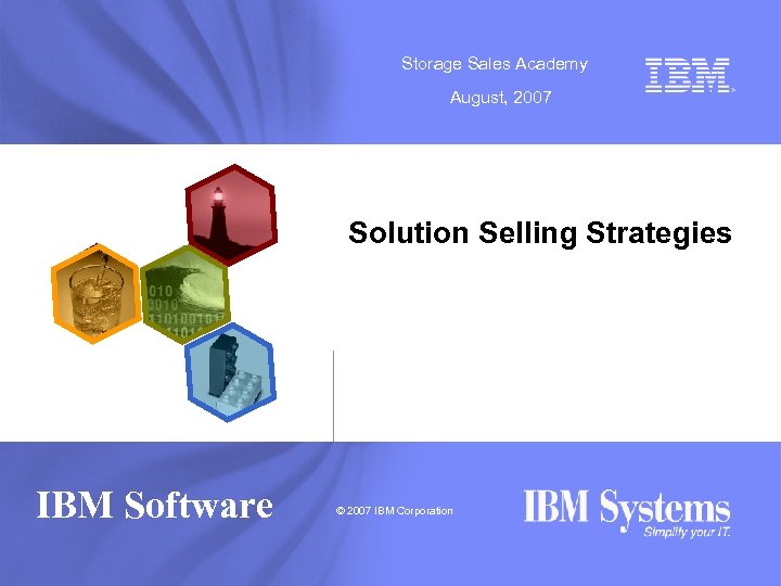 Storage Sales Academy August, 2007 Solution Selling Strategies IBM Software © 2007 IBM Corporation