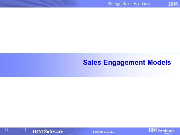 Storage Sales Academy Sales Engagement Models 21 IBM Software © 2007 IBM Corporation 