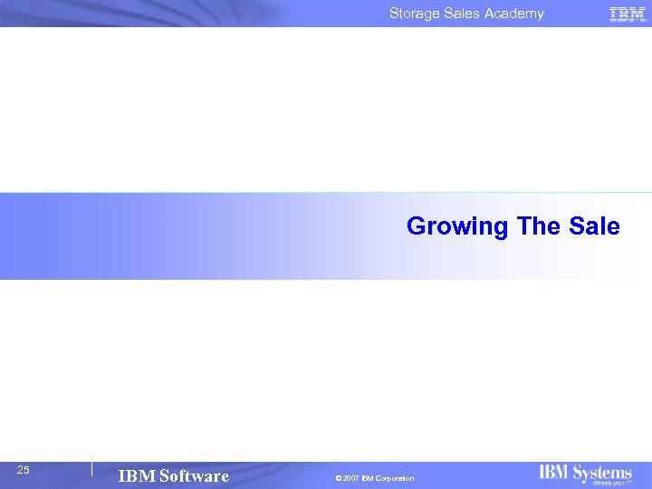 Storage Sales Academy Growing The Sale 25 IBM Software © 2007 IBM Corporation 