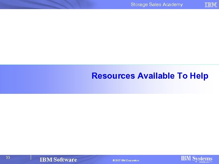 Storage Sales Academy Resources Available To Help 33 IBM Software © 2007 IBM Corporation