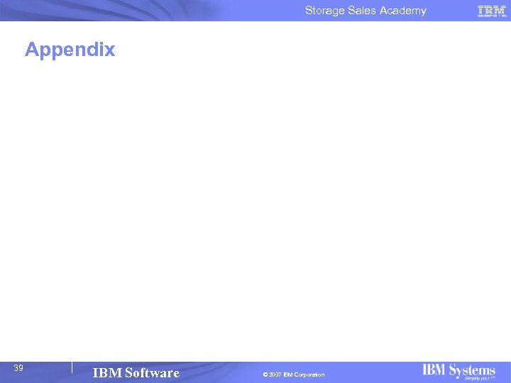 Storage Sales Academy Appendix 39 IBM Software © 2007 IBM Corporation 