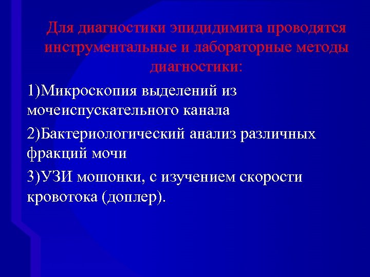 Для диагностики эпидидимита проводятся инструментальные и лабораторные методы диагностики: 1)Микроскопия выделений из мочеиспускательного канала