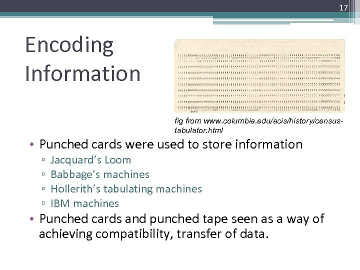 17 Encoding Information fig from www. columbia. edu/acis/history/censustabulator. html • Punched cards were used