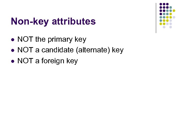 Non-key attributes l l l NOT the primary key NOT a candidate (alternate) key