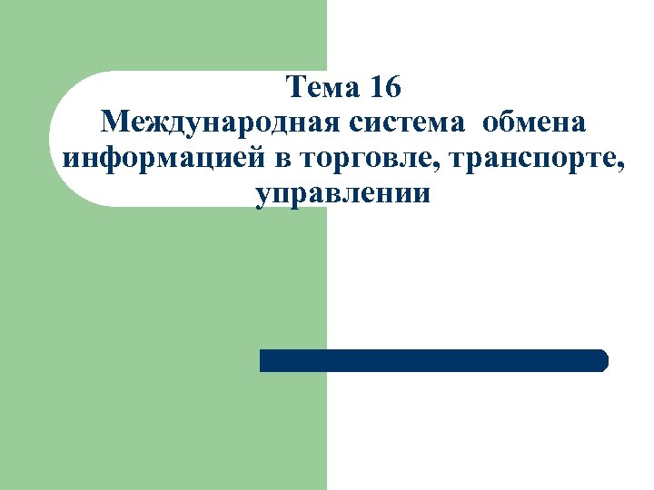 Тема 16 Международная система обмена информацией в торговле, транспорте, управлении 