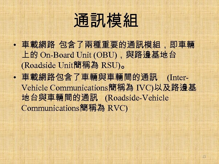 通訊模組 • 車載網路 包含了兩種重要的通訊模組，即車輛 上的 On-Board Unit (OBU)，與路邊基地台 (Roadside Unit簡稱為 RSU)。 • 車載網路包含了車輛與車輛間的通訊 (Inter.