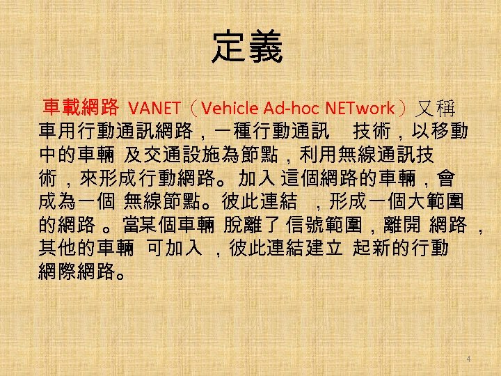 定義 車載網路 VANET（Vehicle Ad-hoc NETwork）又 稱 車用行動通訊網路，一種行動通訊 技術，以移動 中的車輛 及交通設施為節點，利用無線通訊技 術 ，來形成行動網路。 加入 這個網路的車輛，會