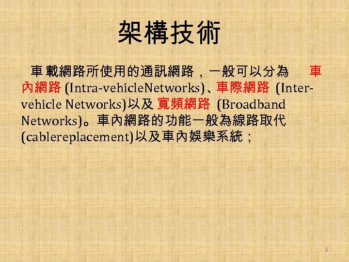 架構技術 車 載網路所使用的通訊網路，一般可以分為 車 內網路 (Intra-vehicle. Networks)、 車際網路 (Intervehicle Networks)以及 寬頻網路 (Broadband Networks)。車內網路的功能一般為線路取代 (cablereplacement)以及車內娛樂系統；