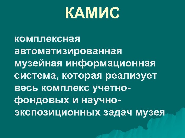 КАМИС комплексная автоматизированная музейная информационная система, которая реализует весь комплекс учетнофондовых и научноэкспозиционных задач