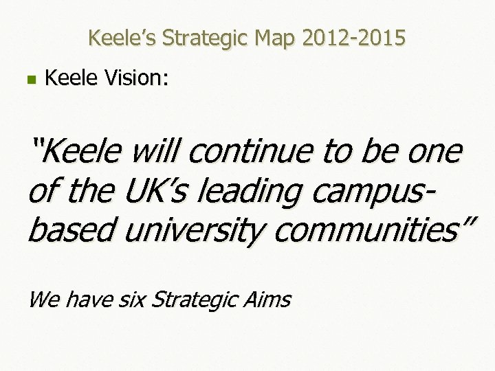 Keele’s Strategic Map 2012 -2015 n Keele Vision: “Keele will continue to be one