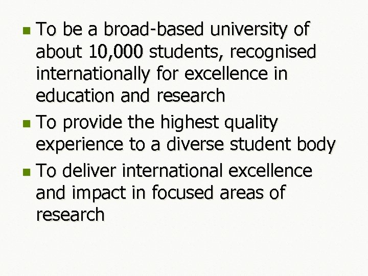 To be a broad-based university of about 10, 000 students, recognised internationally for excellence