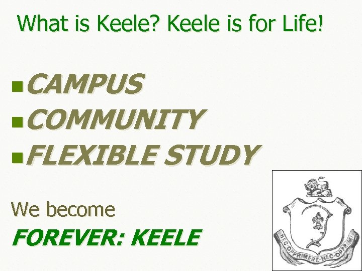 What is Keele? Keele is for Life! CAMPUS n. COMMUNITY n. FLEXIBLE STUDY n