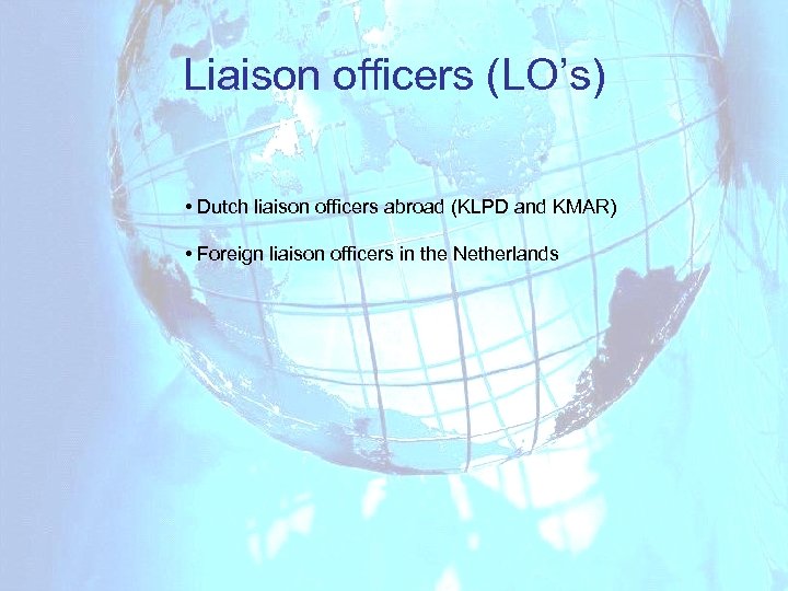 Liaison officers (LO’s) • Dutch liaison officers abroad (KLPD and KMAR) • Foreign liaison