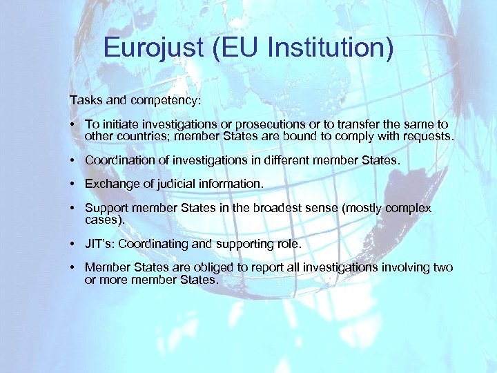 Eurojust (EU Institution) Tasks and competency: • To initiate investigations or prosecutions or to