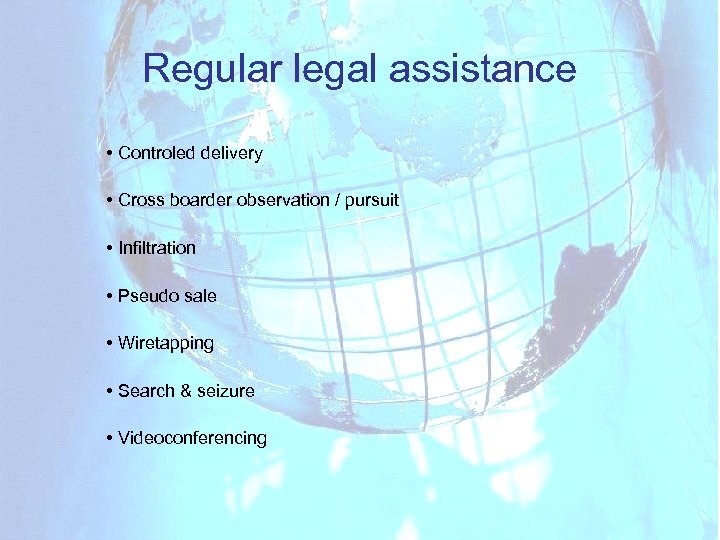 Regular legal assistance • Controled delivery • Cross boarder observation / pursuit • Infiltration