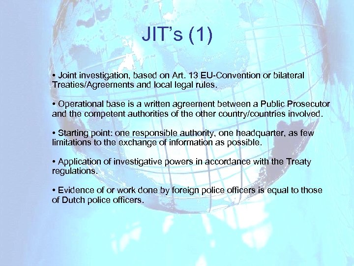 JIT’s (1) • Joint investigation, based on Art. 13 EU-Convention or bilateral Treaties/Agreements and