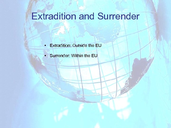 Extradition and Surrender • Extradition: Outside the EU • Surrender: Within the EU 