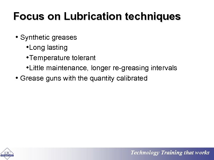 Focus on Lubrication techniques • Synthetic greases • Long lasting • Temperature tolerant •