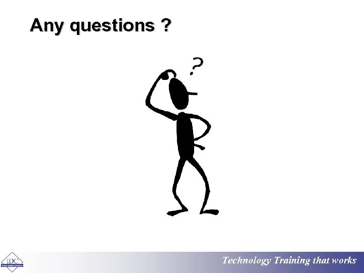 Any questions ? Technology Training that works 