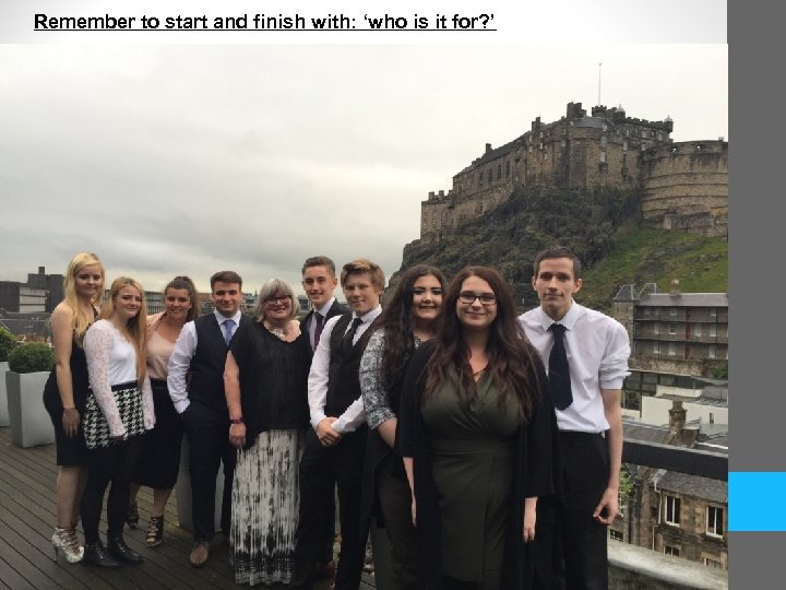 Remember to start and finish with: ‘who is it for? ’ 