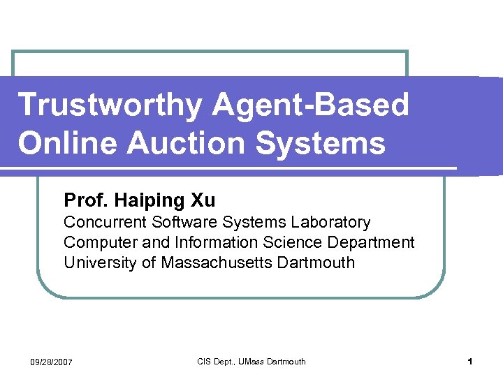 Trustworthy Agent-Based Online Auction Systems Prof. Haiping Xu Concurrent Software Systems Laboratory Computer and