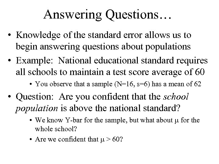 Answering Questions… • Knowledge of the standard error allows us to begin answering questions