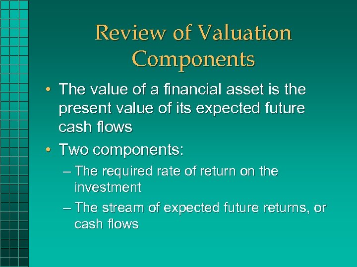 Review of Valuation Components • The value of a financial asset is the present