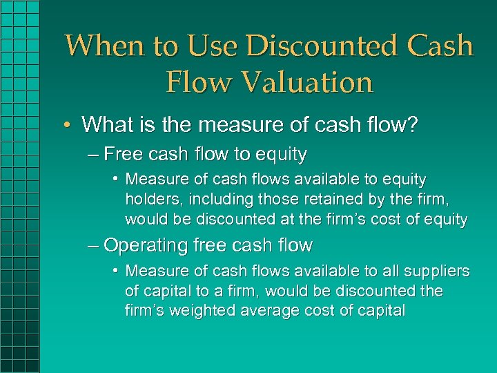 When to Use Discounted Cash Flow Valuation • What is the measure of cash
