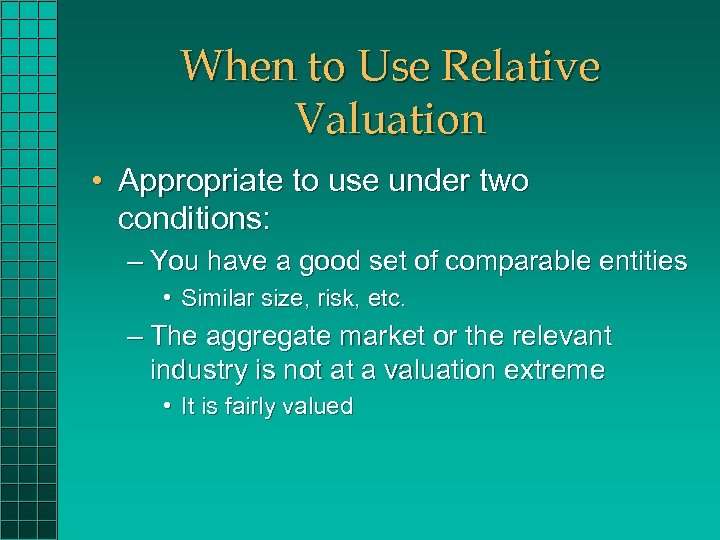 When to Use Relative Valuation • Appropriate to use under two conditions: – You