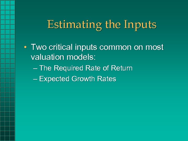 Estimating the Inputs • Two critical inputs common on most valuation models: – The